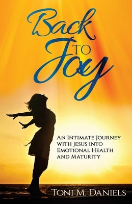 Back to Joy: An Intimate Journey with Jesus Into Emotional Health and Maturity by Daniels, Toni M.