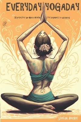 Everyday Yoga Day: 35 Poses for the whole month, for beginners to advanced 2023 by Becker, Stefan
