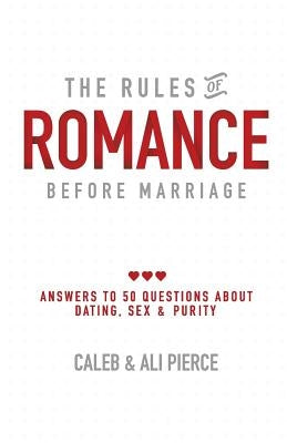 The Rules of Romance Before Marriage: Answers to 50 Questions About Dating, Sex and Purity. by Pierce, Caleb