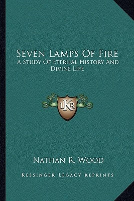 Seven Lamps of Fire: A Study of Eternal History and Divine Life by Wood, Nathan R.
