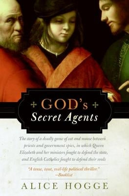 God's Secret Agents: Queen Elizabeth's Forbidden Priests and the Hatching of the Gunpower Plot by Hogge, Alice