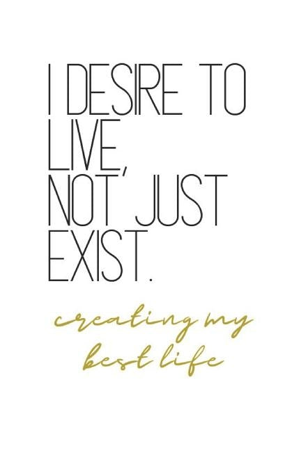 I Desire to Live, Not Just Exist Creating My Best Life: Level Up Quotes Notebook by Rose, B. Jaela