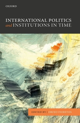 International Politics and Institutions in Time by Fioretos, Orfeo