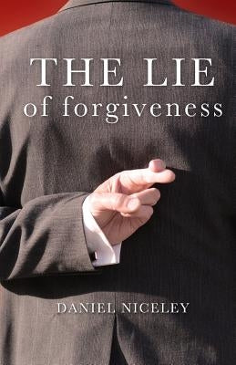 The Lie of Forgiveness by Niceley, Daniel B.