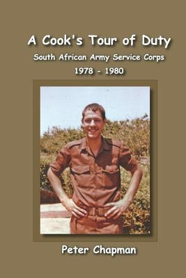 A Cook's Tour of Duty: The Experiences of a National Serviceman in the South African Army Service Corps July 1978 to June 1980 by Chapman, Peter Stephen