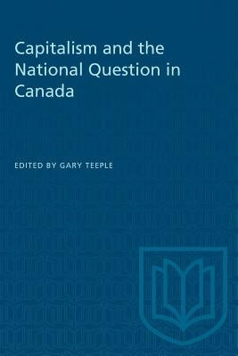 Capitalism and the National Question in Canada by Teeple, Gary