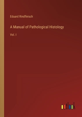 A Manual of Pathological Histology: Vol. I by Rindfleisch, Eduard