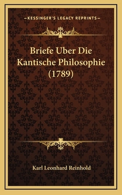 Briefe Uber Die Kantische Philosophie (1789) by Reinhold, Karl Leonhard