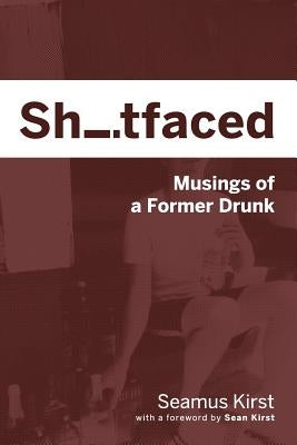 Shitfaced: Musings of a Former Drunk by Kirst, Seamus