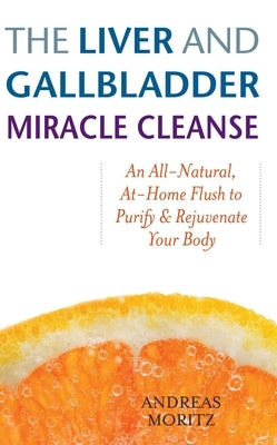 The Liver and Gallbladder Miracle Cleanse: An All-Natural, At-Home Flush to Purify and Rejuvenate Your Body by Moritz, Andreas