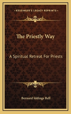 The Priestly Way: A Spiritual Retreat for Priests by Bell, Bernard Iddings