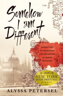 Somehow I Am Different: Narratives of Searching and Belonging in Jewish Budapest by Petersel, Alyssa R.