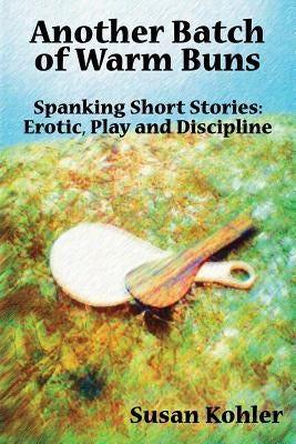 Another Batch of Warm Buns: Spanking short stories: erotic, play and discipline by Kohler, Susan