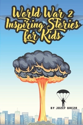 World War 2 Inspiring Stories for Kids: A Book of Courage, Heroism, and Lessons for Young Readers by Breza, Jozef