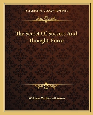 The Secret Of Success And Thought-Force by Atkinson, William Walker
