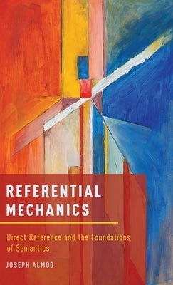 Referential Mechanics: Direct Reference and the Foundations of Semantics by Almog, Joseph