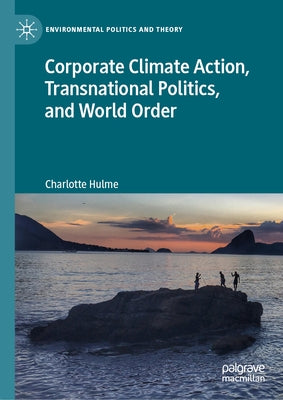 Corporate Climate Action, Transnational Politics, and World Order by Hulme, Charlotte