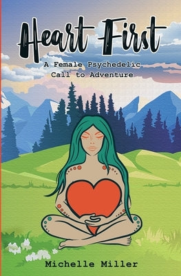 Heart First Book #1: A Female Psychedelic Call to Adventure by Miller, Michelle