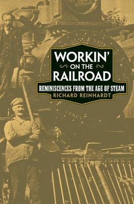 Workin' on the Railroad: Reminiscences from the Age of Steam by Reinhardt, Richard