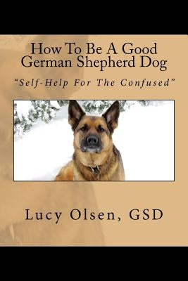 How To Be A Good German Shepherd Dog: "Self-Help For The Confused" by Lovas, Gwynneth Mary