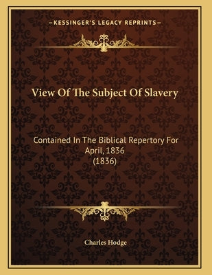 View Of The Subject Of Slavery: Contained In The Biblical Repertory For April, 1836 (1836) by Hodge, Charles