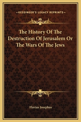 The History of the Destruction of Jerusalem or the Wars of the Jews by Josephus, Flavius