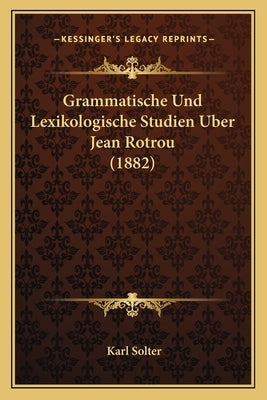 Grammatische Und Lexikologische Studien Uber Jean Rotrou (1882) by Solter, Karl