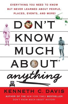 Don't Know Much About(r) Anything: Everything You Need to Know But Never Learned about People, Places, Events, and More! by Davis, Kenneth C.