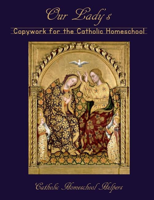 Our Lady's Copywork for the Catholic Homeschool: 25 Bible Verses, Prayers, and Church Writings on the Mother of God by Catholic Homeschool Helpers