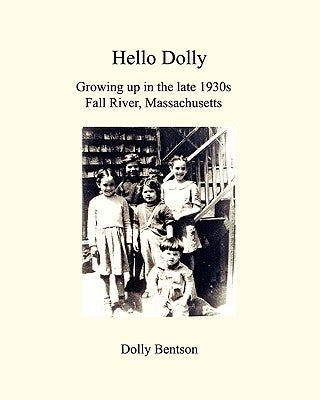 Hello Dolly: Growing Up In The Late 1930S In Fall River, Massachusetts by Bentson, Dolly