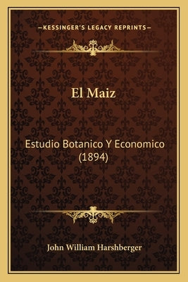 El Maiz: Estudio Botanico Y Economico (1894) by Harshberger, John William