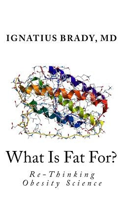 What Is Fat For?: Re-Thinking Obesity Science by Brady MD, Ignatius J.