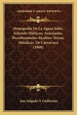 Monografia De La Aguas Sulfo, Selenido Hidricas, Arseniadas, Bicarbonatadas Alcalino-Terreo, Metalicas, De Carratraca (1860) by Guillermo, Jose Salgado y.