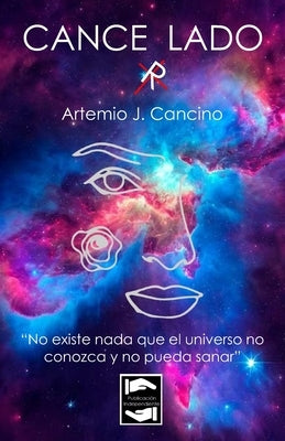 Cancerlado: No existe nada que el universo no conozca y no pueda sanar by Cancino S&#225;nchez, Artemio Jes&#250;s