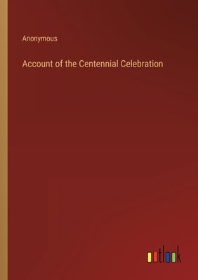 Account of the Centennial Celebration by Anonymous