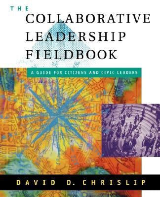 The Collaborative Leadership Fieldbook by Chrislip, David D.