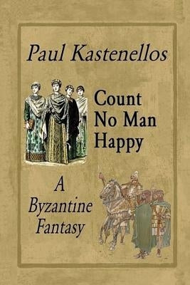 Count No Man Happy: A Byzantine Fantasy by Kastenellos, Paul
