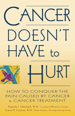 Cancer Doesn't Have to Hurt: How to Conquer the Pain Caused by Cancer and Cancer Treatment by Haylock, Pamela J.