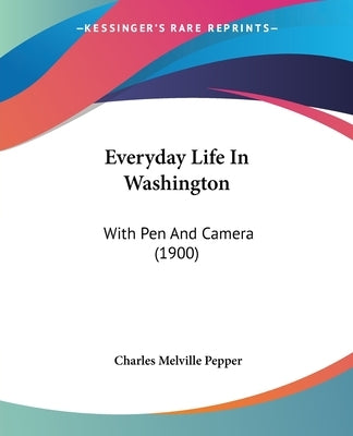 Everyday Life In Washington: With Pen And Camera (1900) by Pepper, Charles Melville