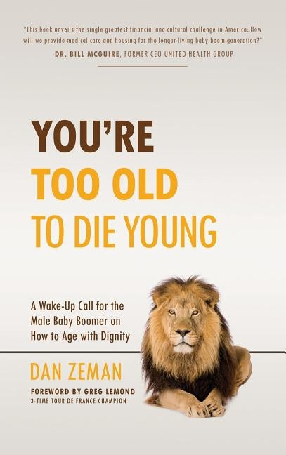 You're Too Old to Die Young: A Wake-Up Call for the Male Baby Boomer on How to Age with Dignity by Zeman, Dan