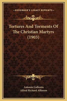 Tortures and Torments of the Christian Martyrs (1903) by Gallonio, Antonio