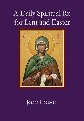 A Daily Spiritual RX for Lent and Easter by Seibert, Joanna J.