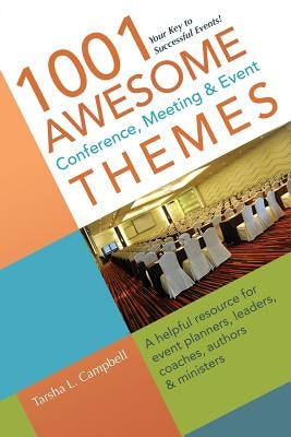 1001 Awesome Conference, Meeting & Event Themes: A Helpful Resource for Event Planners, Leaders, Coaches, Authors & Ministers by Campbell, Tarsha L.