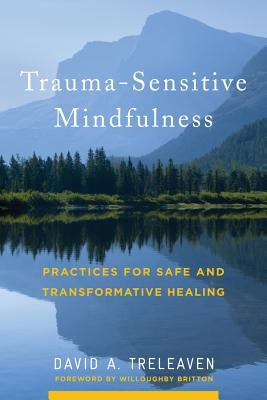 Trauma-Sensitive Mindfulness: Practices for Safe and Transformative Healing by Treleaven, David A.