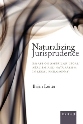 Naturalizing Jurisprudence: Essays on American Legal Realism and Naturalism in Legal Philosophy by Leiter, Brian