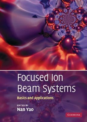 Focused Ion Beam Systems: Basics and Applications by Yao, Nan