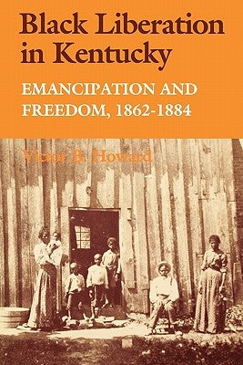 Black Liberation in Kentucky: Emancipation and Freedom, 1862-1884 by Howard, Victor B.