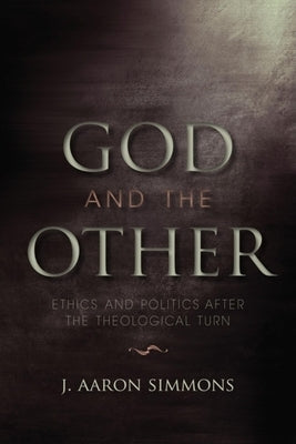 God and the Other: Ethics and Politics After the Theological Turn by Simmons, J. Aaron