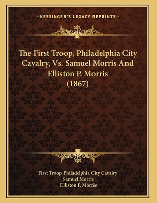 The First Troop, Philadelphia City Cavalry, Vs. Samuel Morris And Elliston P. Morris (1867) by First Troop Philadelphia City Cavalry