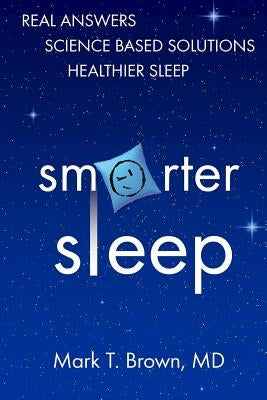 Smarter Sleep: Real Answers. Science Based Solutions. Healthier Sleep. by Brown MD, Mark T.